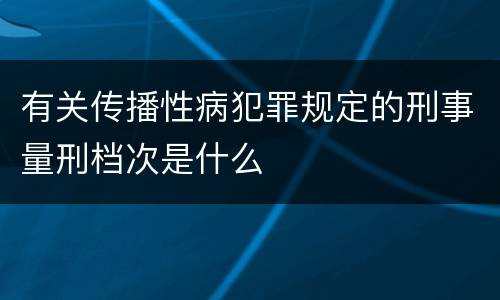 有关传播性病犯罪规定的刑事量刑档次是什么