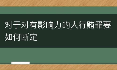 对于对有影响力的人行贿罪要如何断定