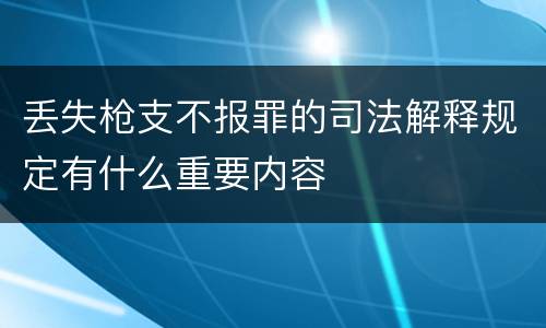 丢失枪支不报罪的司法解释规定有什么重要内容