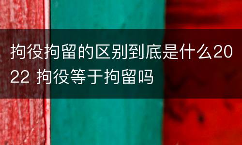 拘役拘留的区别到底是什么2022 拘役等于拘留吗
