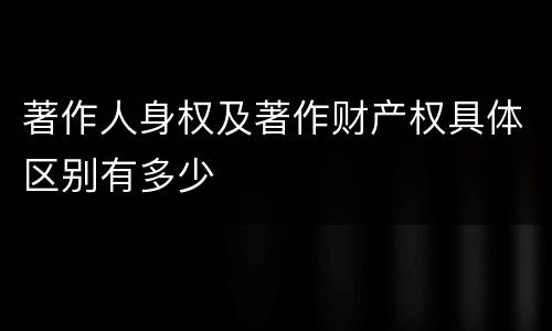 著作人身权及著作财产权具体区别有多少