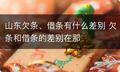 山东欠条、借条有什么差别 欠条和借条的差别在那