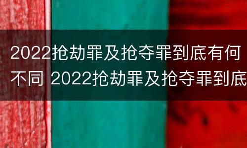 2022抢劫罪及抢夺罪到底有何不同 2022抢劫罪及抢夺罪到底有何不同案例