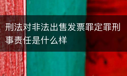 刑法对非法出售发票罪定罪刑事责任是什么样