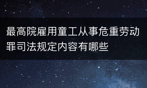 最高院雇用童工从事危重劳动罪司法规定内容有哪些