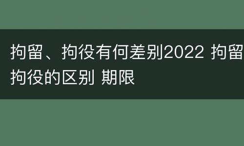拘留、拘役有何差别2022 拘留拘役的区别 期限
