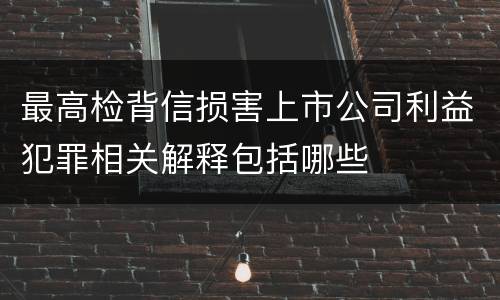 最高检背信损害上市公司利益犯罪相关解释包括哪些