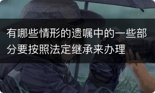 有哪些情形的遗嘱中的一些部分要按照法定继承来办理