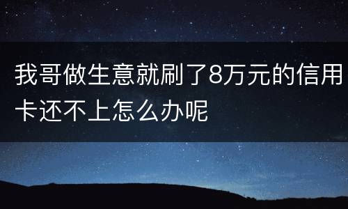 我哥做生意就刷了8万元的信用卡还不上怎么办呢