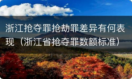 浙江抢夺罪抢劫罪差异有何表现（浙江省抢夺罪数额标准）