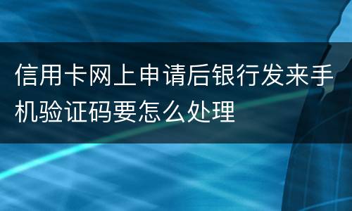 信用卡网上申请后银行发来手机验证码要怎么处理