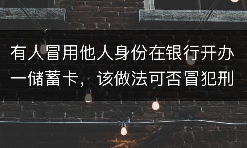 有人冒用他人身份在银行开办一储蓄卡，该做法可否冒犯刑法中有关妨碍信用卡管理罪