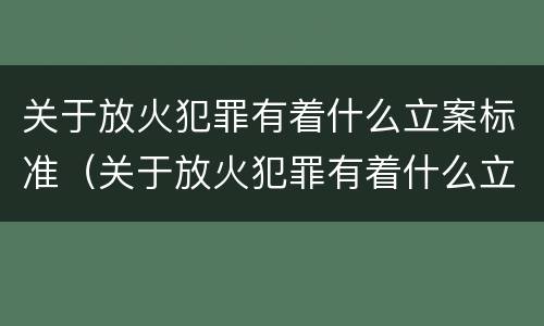 关于放火犯罪有着什么立案标准（关于放火犯罪有着什么立案标准的规定）