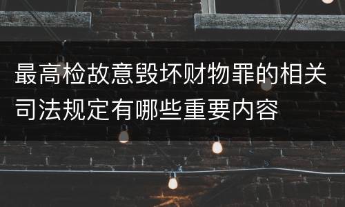 最高检故意毁坏财物罪的相关司法规定有哪些重要内容