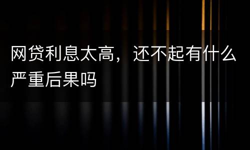 网贷利息太高，还不起有什么严重后果吗