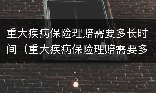 重大疾病保险理赔需要多长时间（重大疾病保险理赔需要多长时间到账）