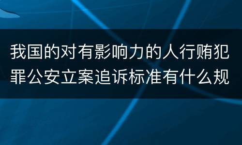 我国的对有影响力的人行贿犯罪公安立案追诉标准有什么规定