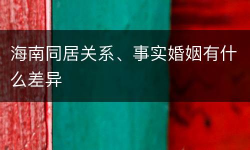 海南同居关系、事实婚姻有什么差异
