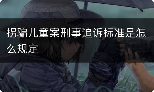 拐骗儿童案刑事追诉标准是怎么规定
