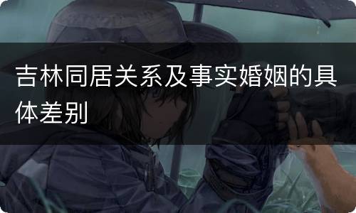 吉林同居关系及事实婚姻的具体差别