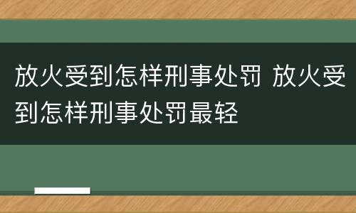 放火受到怎样刑事处罚 放火受到怎样刑事处罚最轻