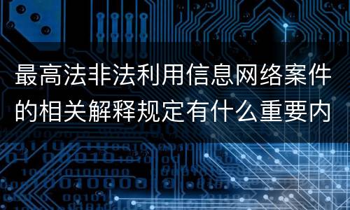 最高法非法利用信息网络案件的相关解释规定有什么重要内容