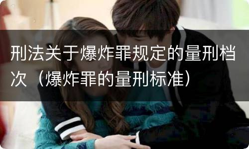 刑法关于爆炸罪规定的量刑档次（爆炸罪的量刑标准）