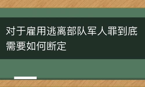 对于雇用逃离部队军人罪到底需要如何断定