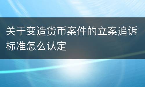 关于变造货币案件的立案追诉标准怎么认定