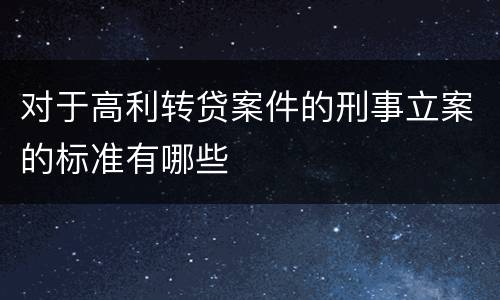 对于高利转贷案件的刑事立案的标准有哪些