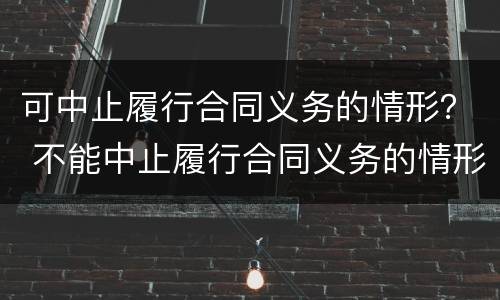 可中止履行合同义务的情形？ 不能中止履行合同义务的情形