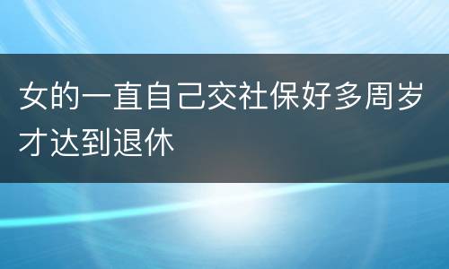 女的一直自己交社保好多周岁才达到退休
