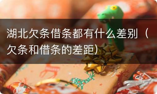 湖北欠条借条都有什么差别（欠条和借条的差距）