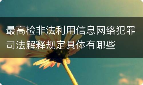 最高检非法利用信息网络犯罪司法解释规定具体有哪些