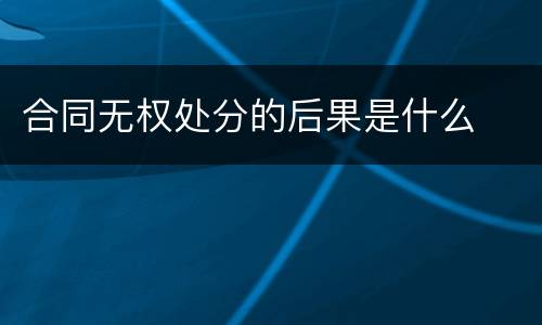 合同无权处分的后果是什么