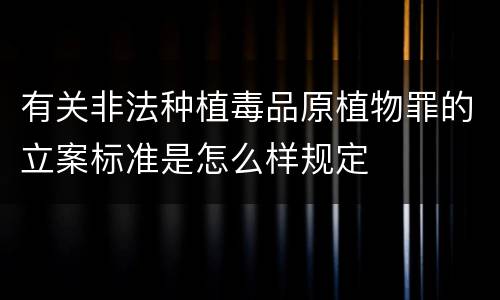 有关非法种植毒品原植物罪的立案标准是怎么样规定