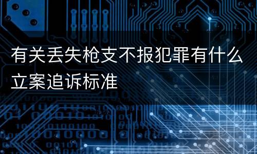 有关丢失枪支不报犯罪有什么立案追诉标准
