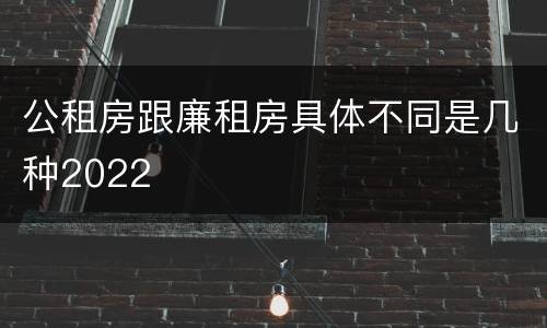公租房跟廉租房具体不同是几种2022