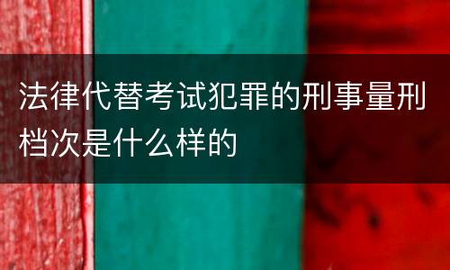 法律代替考试犯罪的刑事量刑档次是什么样的