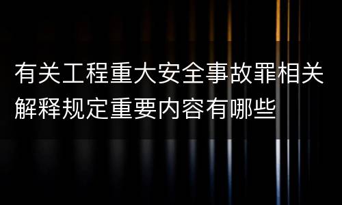有关工程重大安全事故罪相关解释规定重要内容有哪些