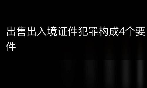 出售出入境证件犯罪构成4个要件