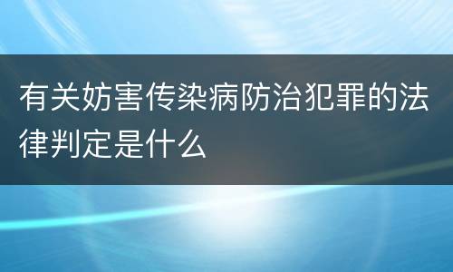 有关妨害传染病防治犯罪的法律判定是什么