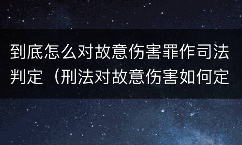 到底怎么对故意伤害罪作司法判定（刑法对故意伤害如何定罪）