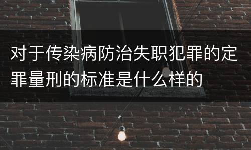 对于传染病防治失职犯罪的定罪量刑的标准是什么样的