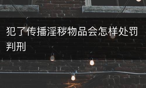 犯了传播淫秽物品会怎样处罚判刑