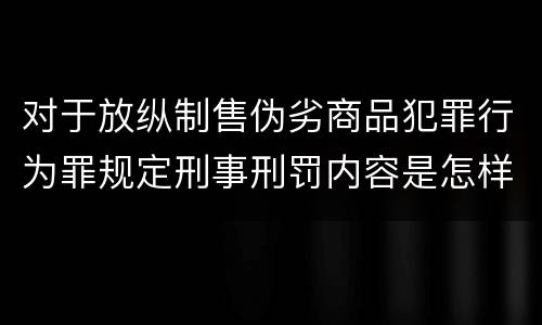 对于放纵制售伪劣商品犯罪行为罪规定刑事刑罚内容是怎样