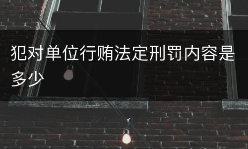 犯对单位行贿法定刑罚内容是多少