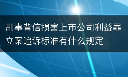 刑事背信损害上市公司利益罪立案追诉标准有什么规定