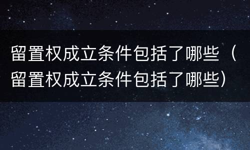 留置权成立条件包括了哪些（留置权成立条件包括了哪些）