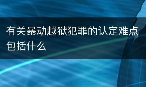 有关暴动越狱犯罪的认定难点包括什么